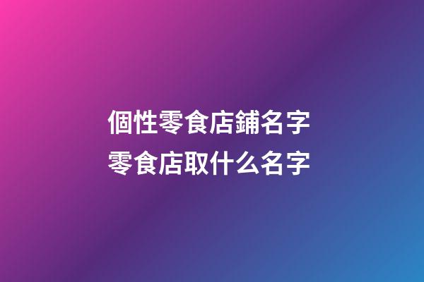 個性零食店鋪名字 零食店取什么名字-第1張-店鋪起名-玄機派